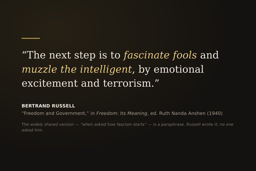 Bertrand Russell, 1940: The next step is to fascinate fools and muzzle the intelligent, by emotional excitement and terrorism.