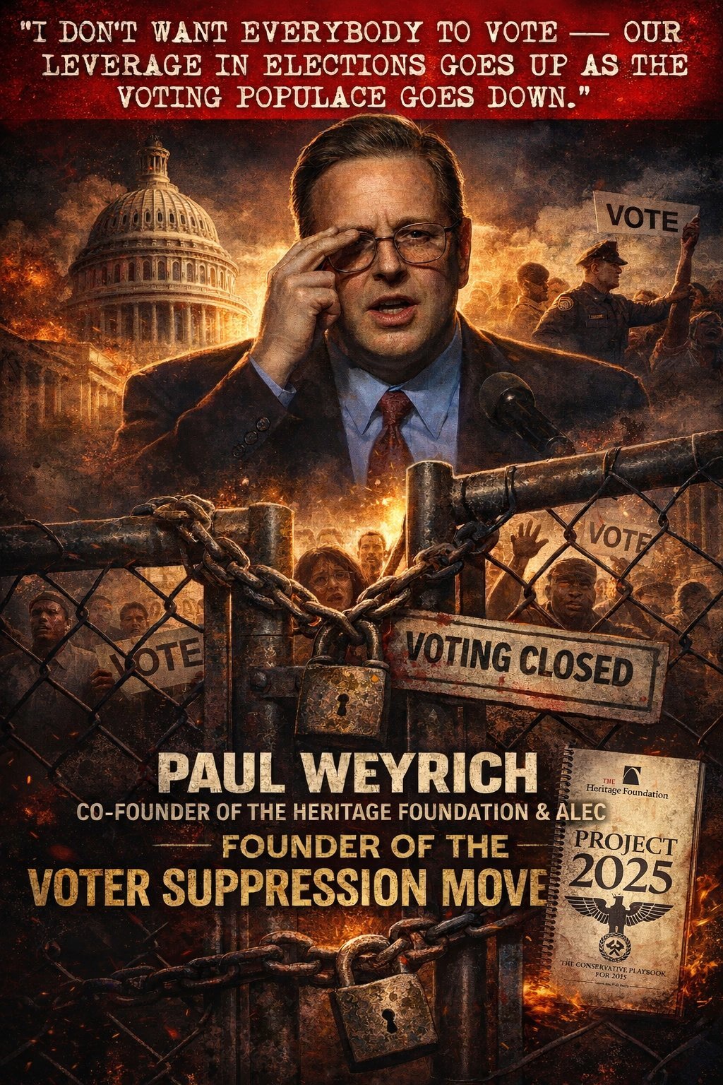 Paul Weyrich — Co-Founder of the Heritage Foundation and ALEC, Founder of the Voter Suppression Movement. Quote: I don't want everybody to vote — our leverage in elections goes up as the voting populace goes down.